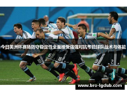 今日美洲杯赛场防守稳定性全面接受强强对抗考验球队战术与体能