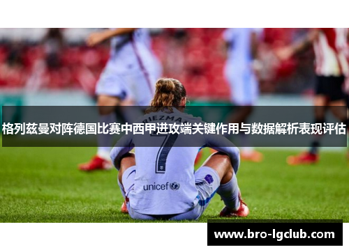 格列兹曼对阵德国比赛中西甲进攻端关键作用与数据解析表现评估