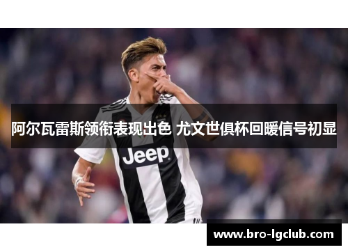 阿尔瓦雷斯领衔表现出色 尤文世俱杯回暖信号初显