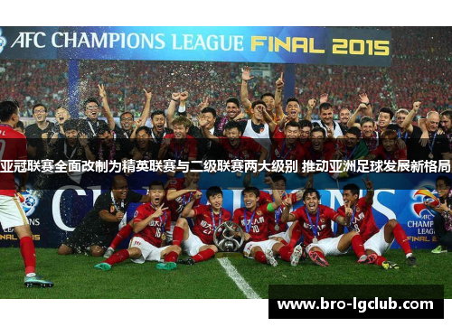 亚冠联赛全面改制为精英联赛与二级联赛两大级别 推动亚洲足球发展新格局