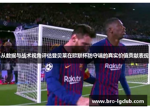 从数据与战术视角评估登贝莱在欧联杯防守端的真实价值贡献表现