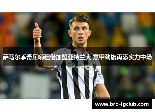 萨马尔季奇压哨租借加盟亚特兰大 意甲劲旅再添实力中场