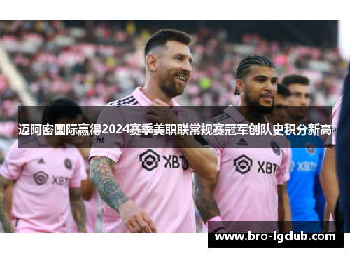 迈阿密国际赢得2024赛季美职联常规赛冠军创队史积分新高 迈阿密国际赢得2024赛季美职联常规赛冠军创队史积分新高
