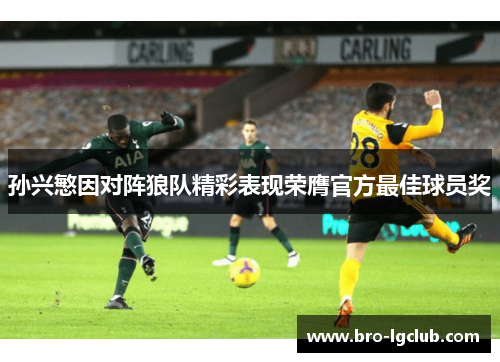 孙兴慜因对阵狼队精彩表现荣膺官方最佳球员奖 孙兴慜因对阵狼队精彩表现荣膺官方最佳球员奖