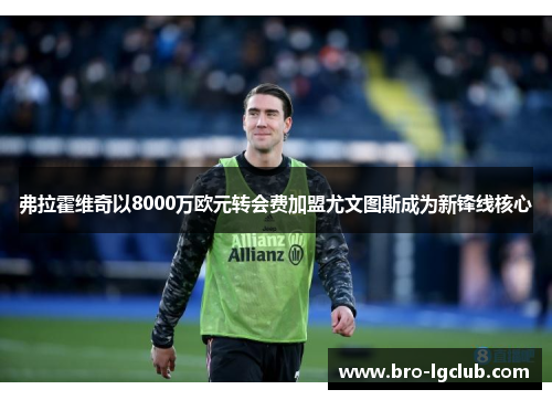 弗拉霍维奇以8000万欧元转会费加盟尤文图斯成为新锋线核心