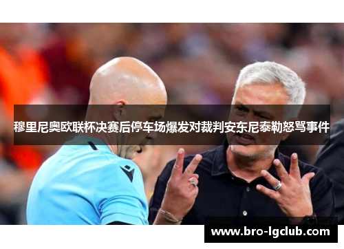 穆里尼奥欧联杯决赛后停车场爆发对裁判安东尼泰勒怒骂事件