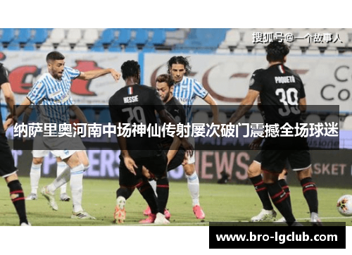 纳萨里奥河南中场神仙传射屡次破门震撼全场球迷