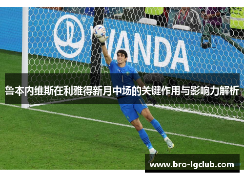 鲁本内维斯在利雅得新月中场的关键作用与影响力解析