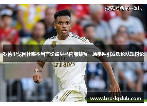 罗德里戈因社媒不当言论被皇马内部禁赛一场事件引发舆论队规讨论