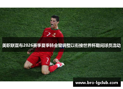 美职联宣布2026赛季夏季转会窗调整以衔接世界杯期间球员流动