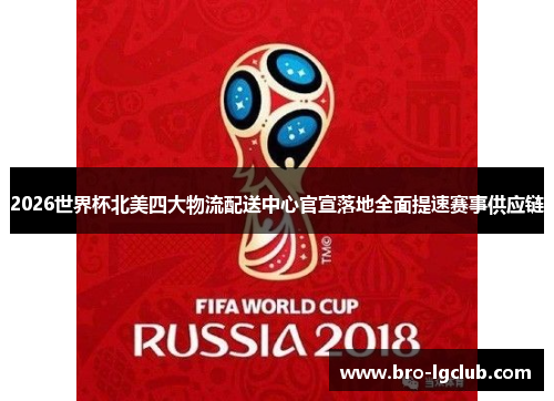 2026世界杯北美四大物流配送中心官宣落地全面提速赛事供应链