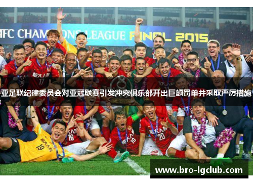 亚足联纪律委员会对亚冠联赛引发冲突俱乐部开出巨额罚单并采取严厉措施