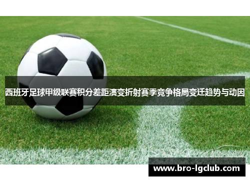 西班牙足球甲级联赛积分差距演变折射赛季竞争格局变迁趋势与动因